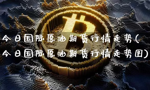 今日国际原油期货行情走势(今日国际原油期货行情走势图)_https://www.tuogunzhijia.com_原油期货_第1张