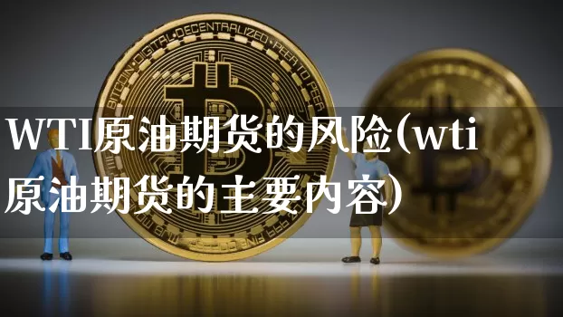 WTI原油期货的风险(wti原油期货的主要内容)_https://www.tuogunzhijia.com_恒指期货_第1张