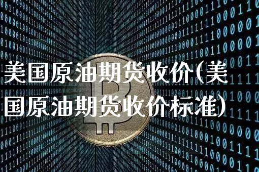 美国原油期货收价(美国原油期货收价标准)_https://www.tuogunzhijia.com_内盘期货_第1张