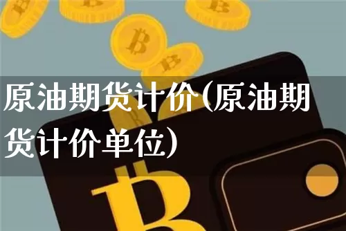 原油期货计价(原油期货计价单位)_https://www.tuogunzhijia.com_内盘期货_第1张
