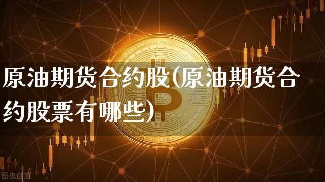 原油期货合约股(原油期货合约股票有哪些)_https://www.tuogunzhijia.com_道指期货_第1张