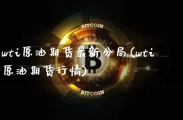 wti原油期货最新分局(wti原油期货行情)_https://www.tuogunzhijia.com_内盘期货_第1张