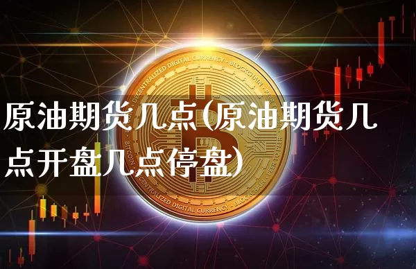 原油期货几点(原油期货几点开盘几点停盘)_https://www.tuogunzhijia.com_国际期货_第1张