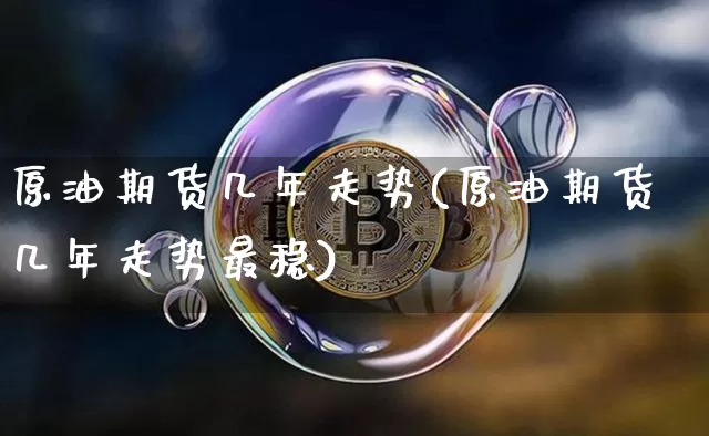 原油期货几年走势(原油期货几年走势最稳)_https://www.tuogunzhijia.com_内盘期货_第1张
