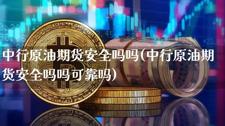 中行原油期货安全吗吗(中行原油期货安全吗吗可靠吗)_https://www.tuogunzhijia.com_国际期货_第1张