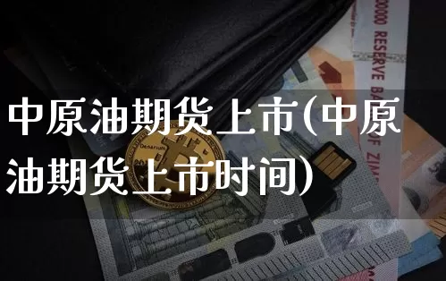 中原油期货上市(中原油期货上市时间)_https://www.tuogunzhijia.com_道指期货_第1张
