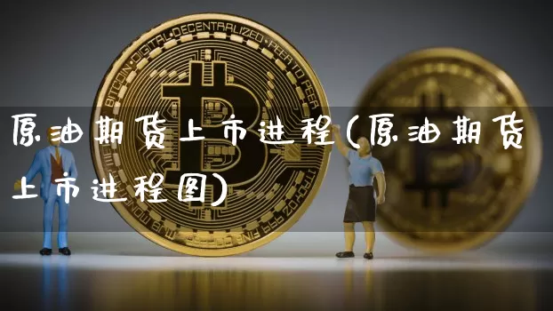 原油期货上市进程(原油期货上市进程图)_https://www.tuogunzhijia.com_原油期货_第1张