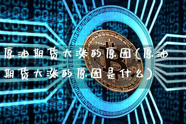 原油期货大涨的原因(原油期货大涨的原因是什么)_https://www.tuogunzhijia.com_国际期货_第1张