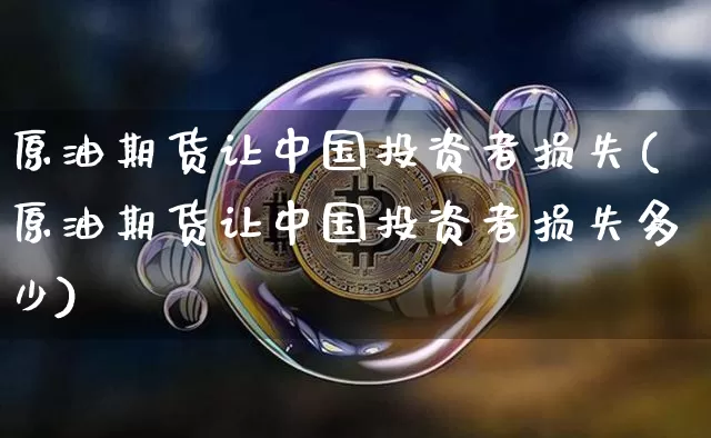 原油期货让中国投资者损失(原油期货让中国投资者损失多少)_https://www.tuogunzhijia.com_道指期货_第1张
