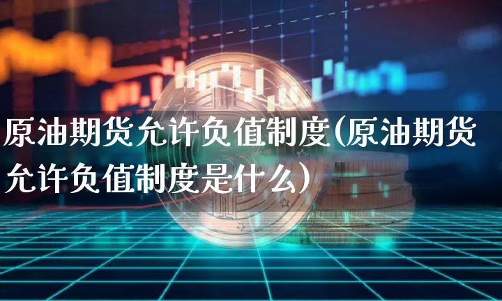 原油期货允许负值制度(原油期货允许负值制度是什么)_https://www.tuogunzhijia.com_道指期货_第1张