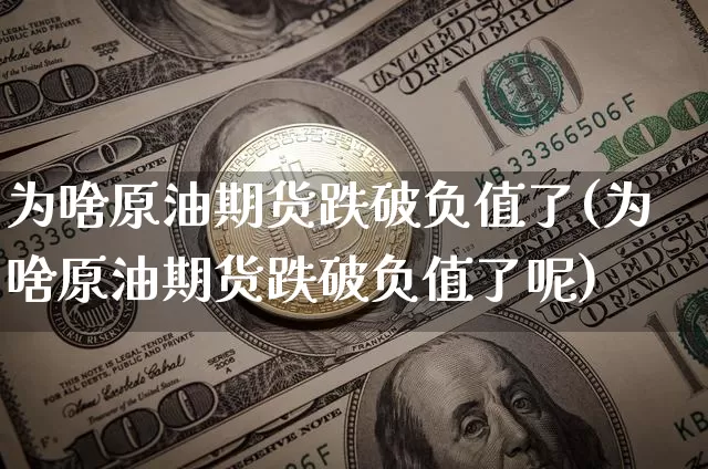 为啥原油期货跌破负值了(为啥原油期货跌破负值了呢)_https://www.tuogunzhijia.com_恒指期货_第1张