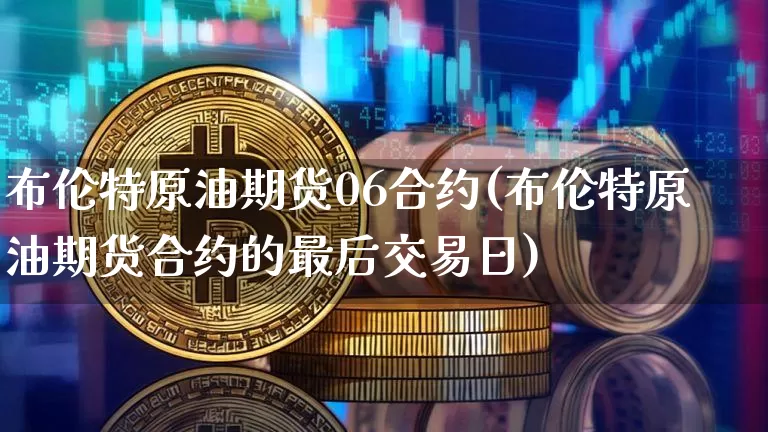 布伦特原油期货06合约(布伦特原油期货合约的最后交易日)_https://www.tuogunzhijia.com_国际期货_第1张