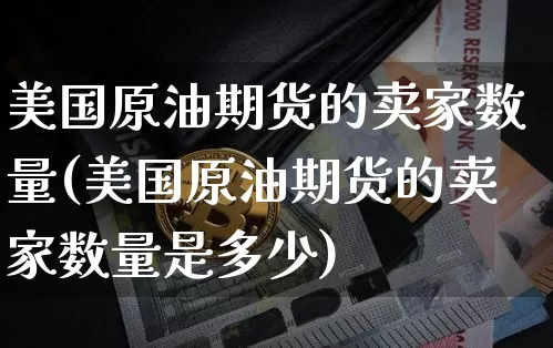美国原油期货的卖家数量(美国原油期货的卖家数量是多少)_https://www.tuogunzhijia.com_国际期货_第1张