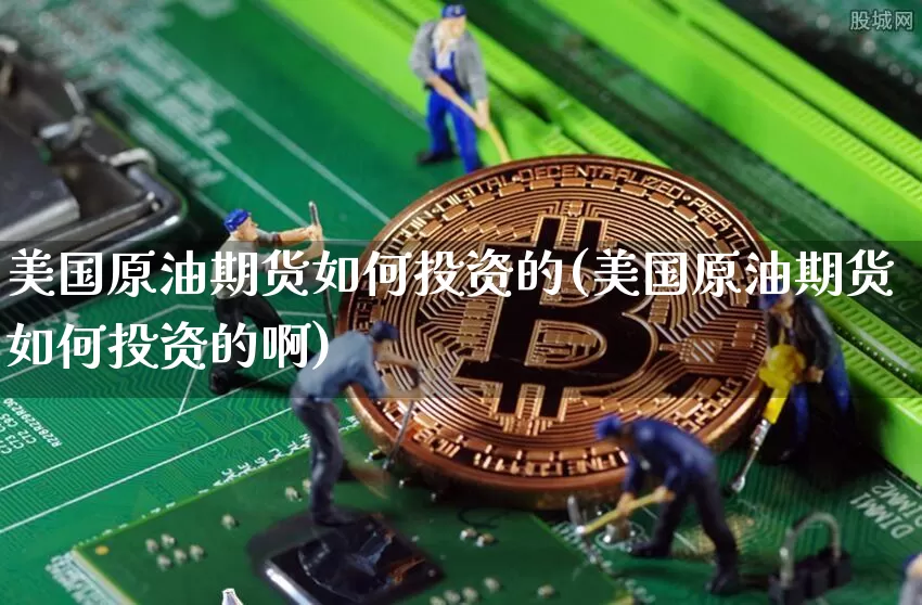 美国原油期货如何投资的(美国原油期货如何投资的啊)_https://www.tuogunzhijia.com_内盘期货_第1张