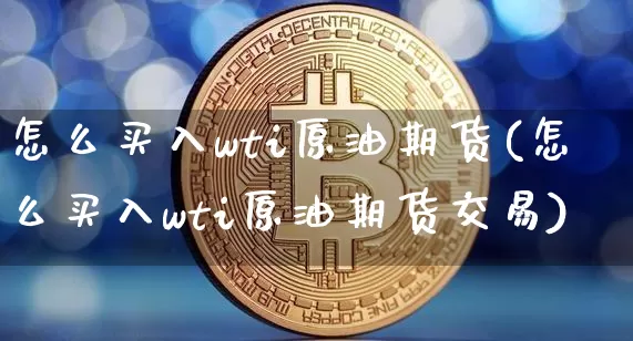 怎么买入wti原油期货(怎么买入wti原油期货交易)_https://www.tuogunzhijia.com_恒指期货_第1张