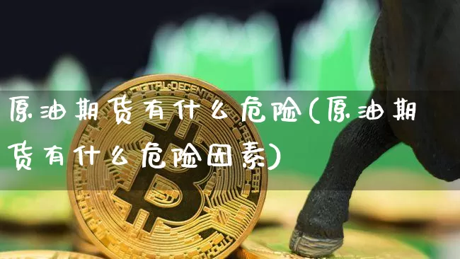 原油期货有什么危险(原油期货有什么危险因素)_https://www.tuogunzhijia.com_纳指期货_第1张