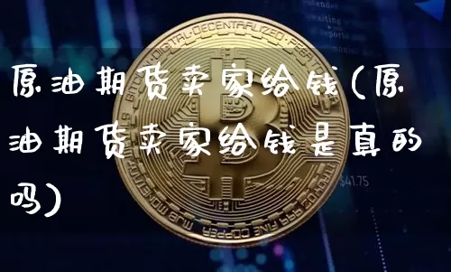 原油期货卖家给钱(原油期货卖家给钱是真的吗)_https://www.tuogunzhijia.com_道指期货_第1张