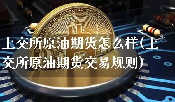 上交所原油期货怎么样(上交所原油期货交易规则)_https://www.tuogunzhijia.com_黄金期货_第1张