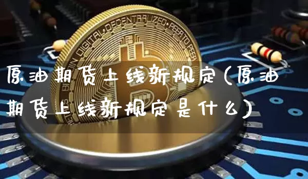 原油期货上线新规定(原油期货上线新规定是什么)_https://www.tuogunzhijia.com_道指期货_第1张