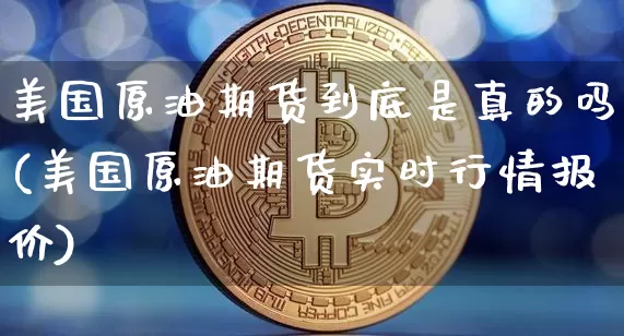 美国原油期货到底是真的吗(美国原油期货实时行情报价)_https://www.tuogunzhijia.com_原油期货_第1张