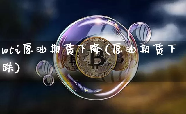 wti原油期货下降(原油期货下跌)_https://www.tuogunzhijia.com_恒指期货_第1张