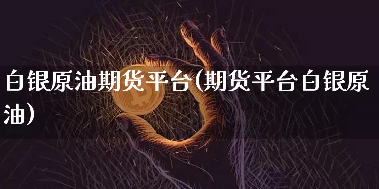 白银原油期货平台(期货平台白银原油)_https://www.tuogunzhijia.com_道指期货_第1张