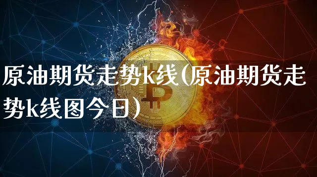 原油期货走势k线(原油期货走势k线图今日)_https://www.tuogunzhijia.com_国际期货_第1张