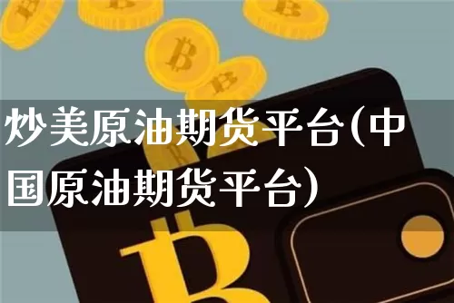 炒美原油期货平台(中国原油期货平台)_https://www.tuogunzhijia.com_国际期货_第1张