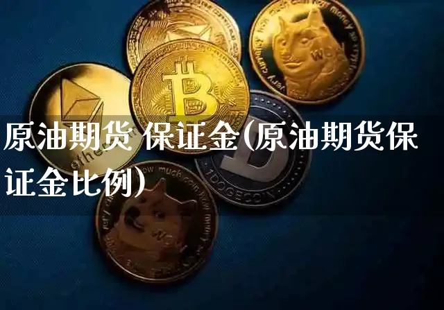 原油期货 保证金(原油期货保证金比例)_https://www.tuogunzhijia.com_道指期货_第1张