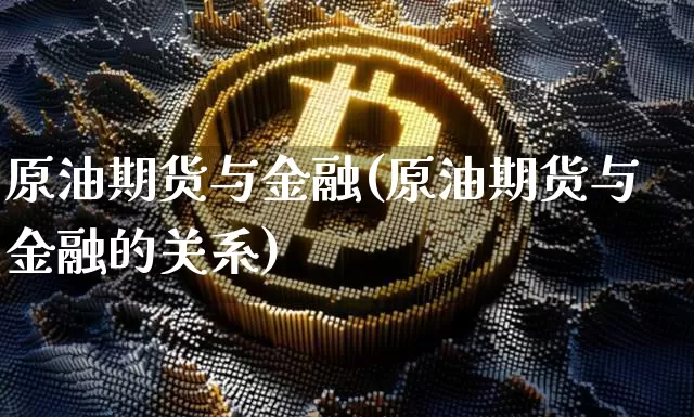原油期货与金融(原油期货与金融的关系)_https://www.tuogunzhijia.com_恒指期货_第1张