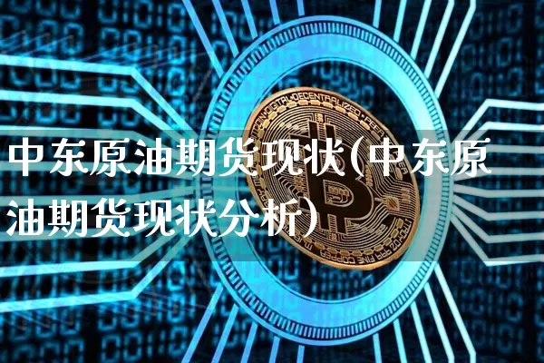 中东原油期货现状(中东原油期货现状分析)_https://www.tuogunzhijia.com_恒指期货_第1张