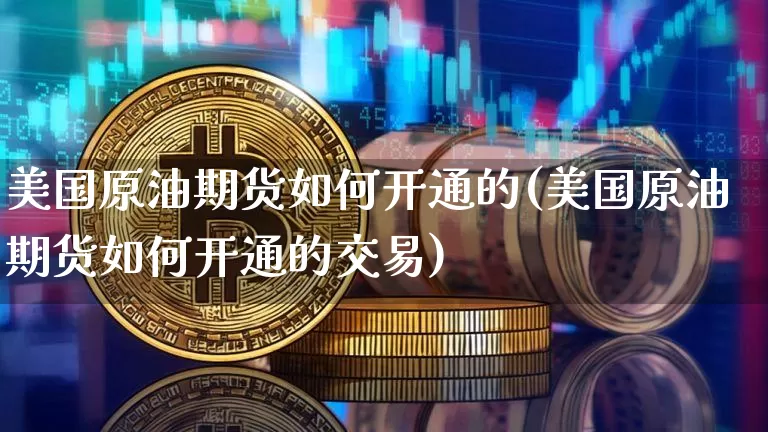 美国原油期货如何开通的(美国原油期货如何开通的交易)_https://www.tuogunzhijia.com_恒指期货_第1张