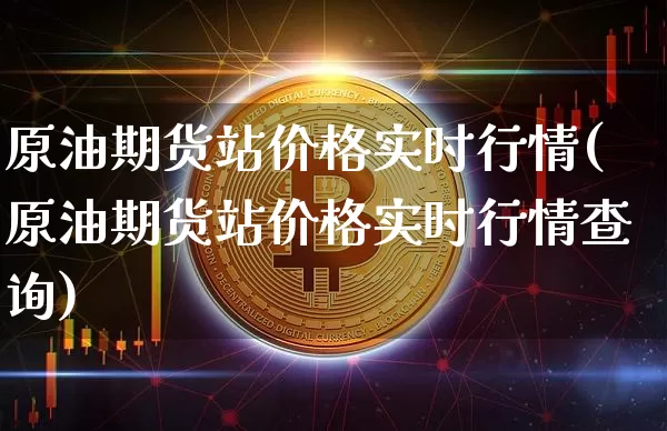 原油期货站价格实时行情(原油期货站价格实时行情查询)_https://www.tuogunzhijia.com_纳指期货_第1张