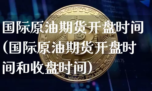 国际原油期货开盘时间(国际原油期货开盘时间和收盘时间)_https://www.tuogunzhijia.com_道指期货_第1张