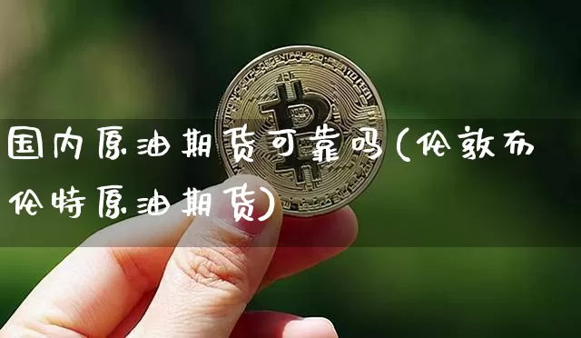 国内原油期货可靠吗(伦敦布伦特原油期货)_https://www.tuogunzhijia.com_恒指期货_第1张