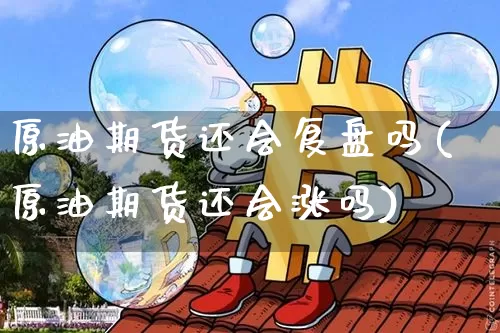 原油期货还会复盘吗(原油期货还会涨吗)_https://www.tuogunzhijia.com_纳指期货_第1张