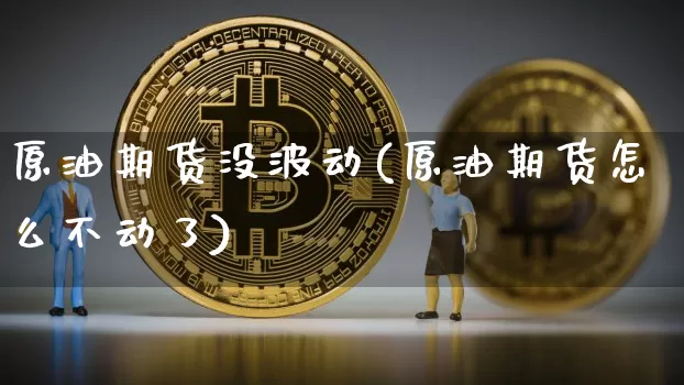 原油期货没波动(原油期货怎么不动了)_https://www.tuogunzhijia.com_原油期货_第1张