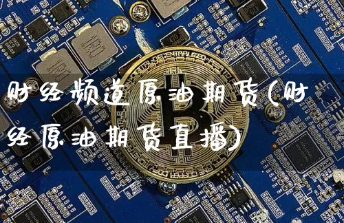 财经频道原油期货(财经原油期货直播)_https://www.tuogunzhijia.com_内盘期货_第1张