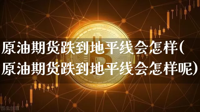 原油期货跌到地平线会怎样(原油期货跌到地平线会怎样呢)_https://www.tuogunzhijia.com_内盘期货_第1张