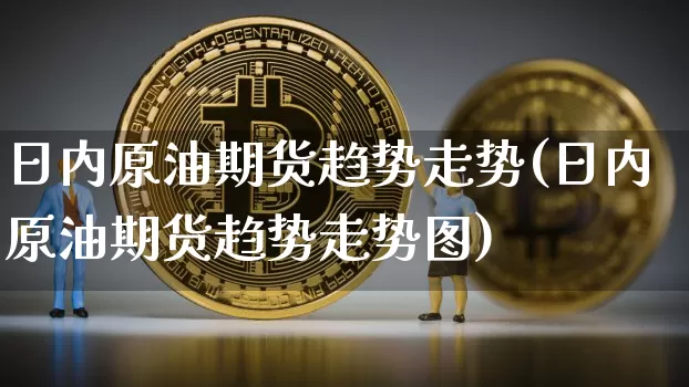 日内原油期货趋势走势(日内原油期货趋势走势图)_https://www.tuogunzhijia.com_内盘期货_第1张