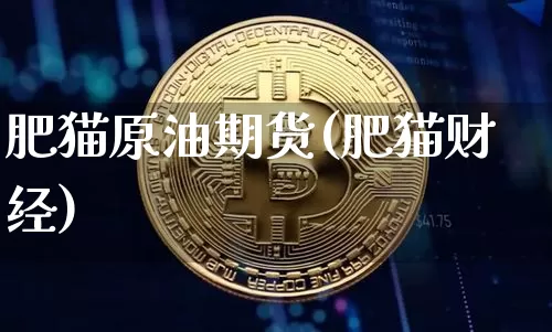肥猫原油期货(肥猫财经)_https://www.tuogunzhijia.com_纳指期货_第1张