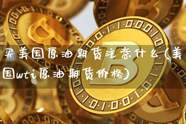 买美国原油期货注意什么(美国wti原油期货价格)_https://www.tuogunzhijia.com_纳指期货_第1张
