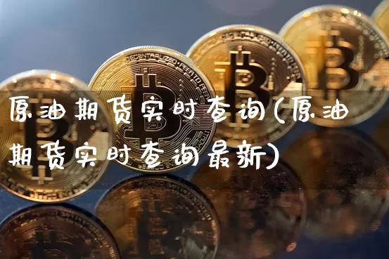 原油期货实时查询(原油期货实时查询最新)_https://www.tuogunzhijia.com_内盘期货_第1张