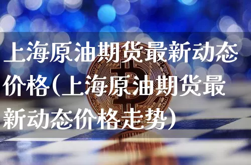 上海原油期货最新动态价格(上海原油期货最新动态价格走势)_https://www.tuogunzhijia.com_恒指期货_第1张