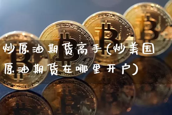 炒原油期货高手(炒美国原油期货在哪里开户)_https://www.tuogunzhijia.com_恒指期货_第1张