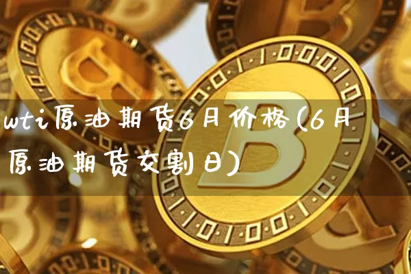 wti原油期货6月价格(6月原油期货交割日)_https://www.tuogunzhijia.com_恒指期货_第1张
