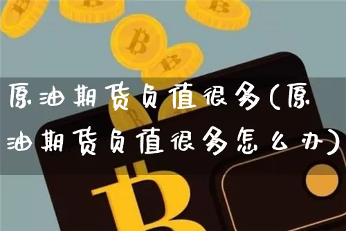 原油期货负值很多(原油期货负值很多怎么办)_https://www.tuogunzhijia.com_道指期货_第1张