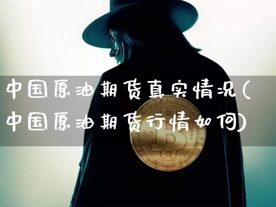 中国原油期货真实情况(中国原油期货行情如何)_https://www.tuogunzhijia.com_国际期货_第1张