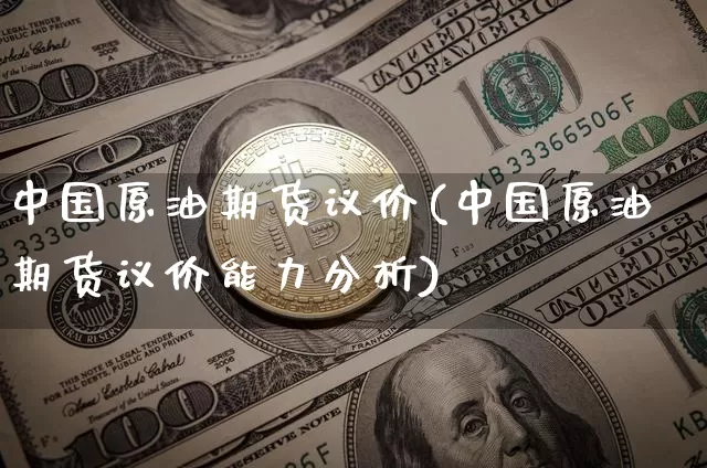 中国原油期货议价(中国原油期货议价能力分析)_https://www.tuogunzhijia.com_恒指期货_第1张