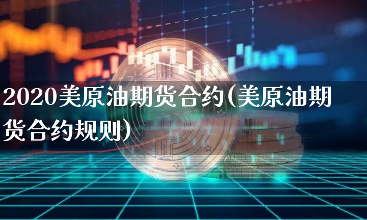 2020美原油期货合约(美原油期货合约规则)_https://www.tuogunzhijia.com_道指期货_第1张